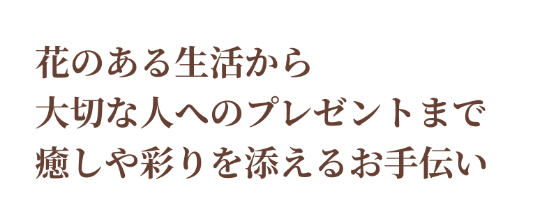 花のある生活から大切な人へのプレゼントまで癒しや彩りを添えるお手伝い